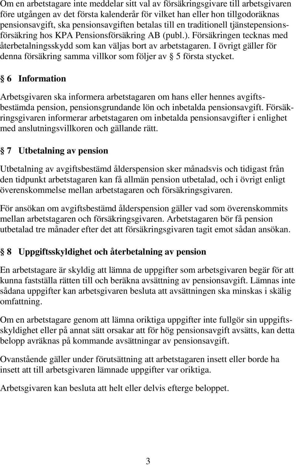 I övrigt gäller för denna försäkring samma villkor som följer av 5 första stycket.