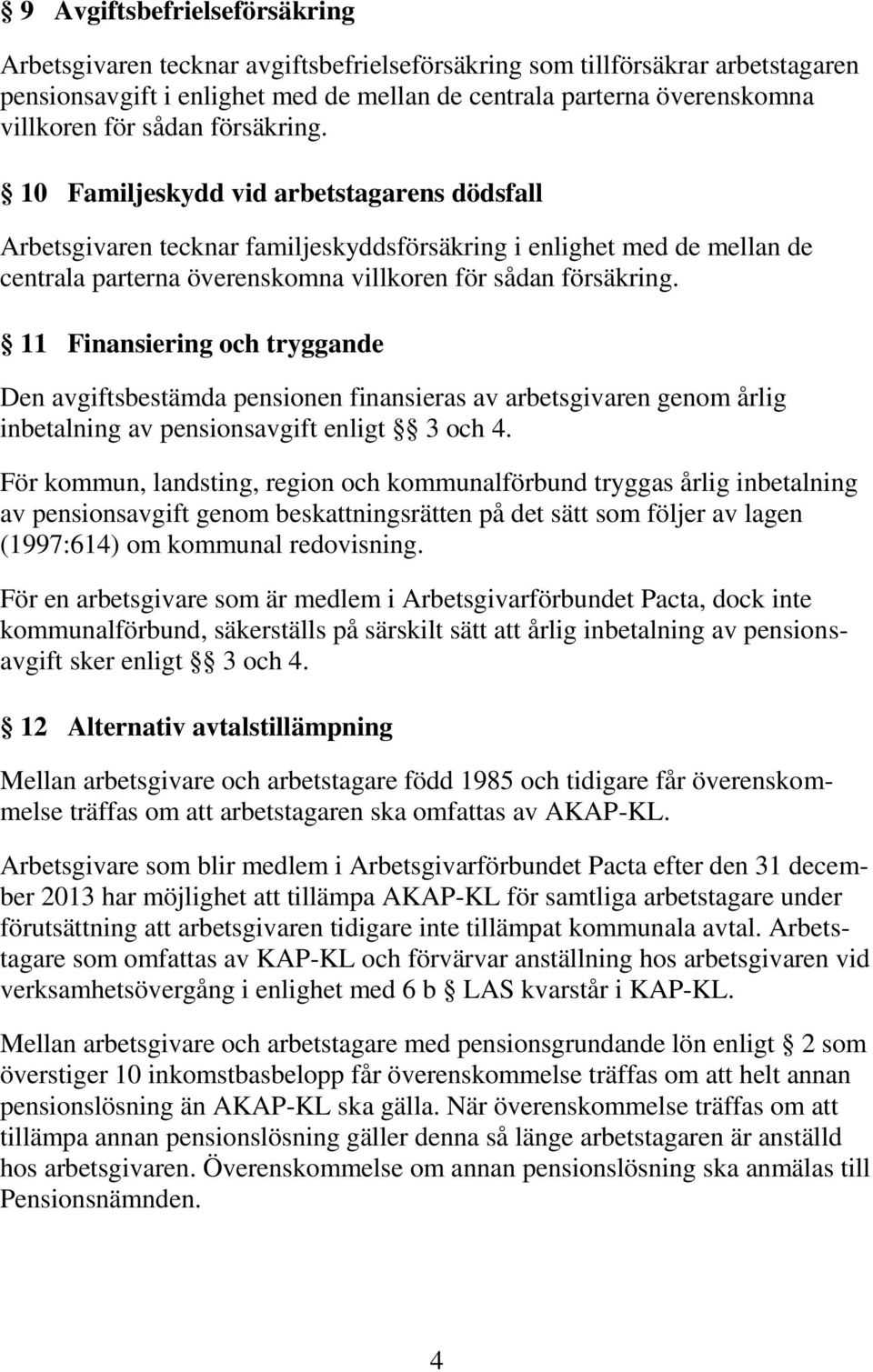 11 Finansiering och tryggande Den avgiftsbestämda pensionen finansieras av arbetsgivaren genom årlig inbetalning av pensionsavgift enligt 3 och 4.