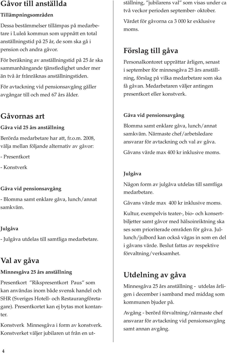 För avtackning vid pensionsavgång gäller avgångar till och med 67 års ålder. ställning, jubilarens val som visas under ca två veckor perioden september- oktober.