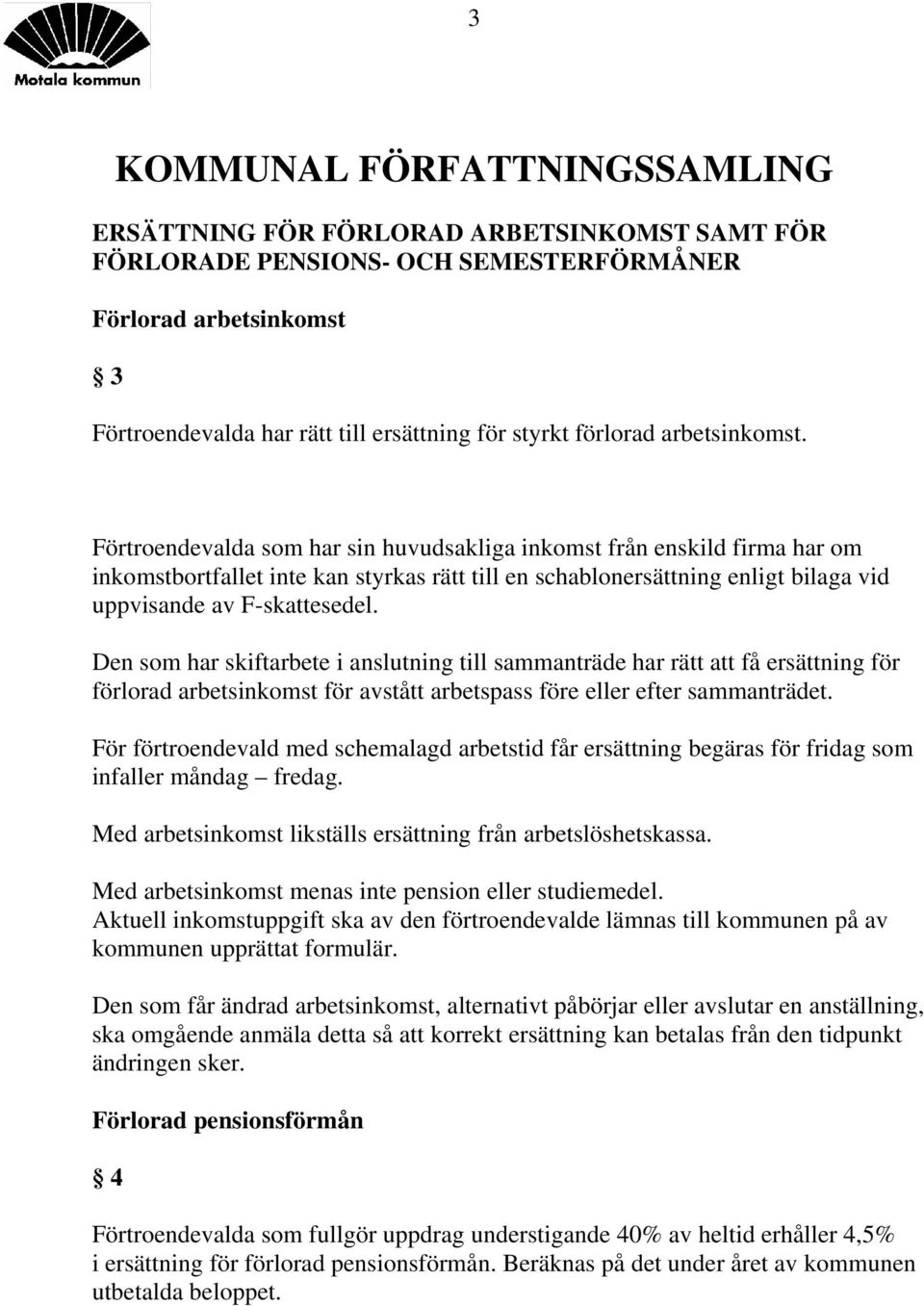 Den som har skiftarbete i anslutning till sammanträde har rätt att få ersättning för förlorad arbetsinkomst för avstått arbetspass före eller efter sammanträdet.