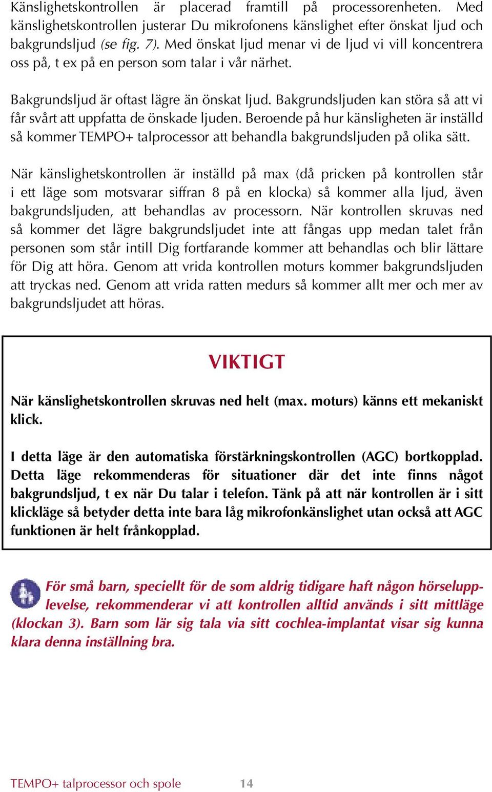 Bakgrundsljuden kan störa så att vi får svårt att uppfatta de önskade ljuden. Beroende på hur känsligheten är inställd så kommer TEMPO+ talprocessor att behandla bakgrundsljuden på olika sätt.