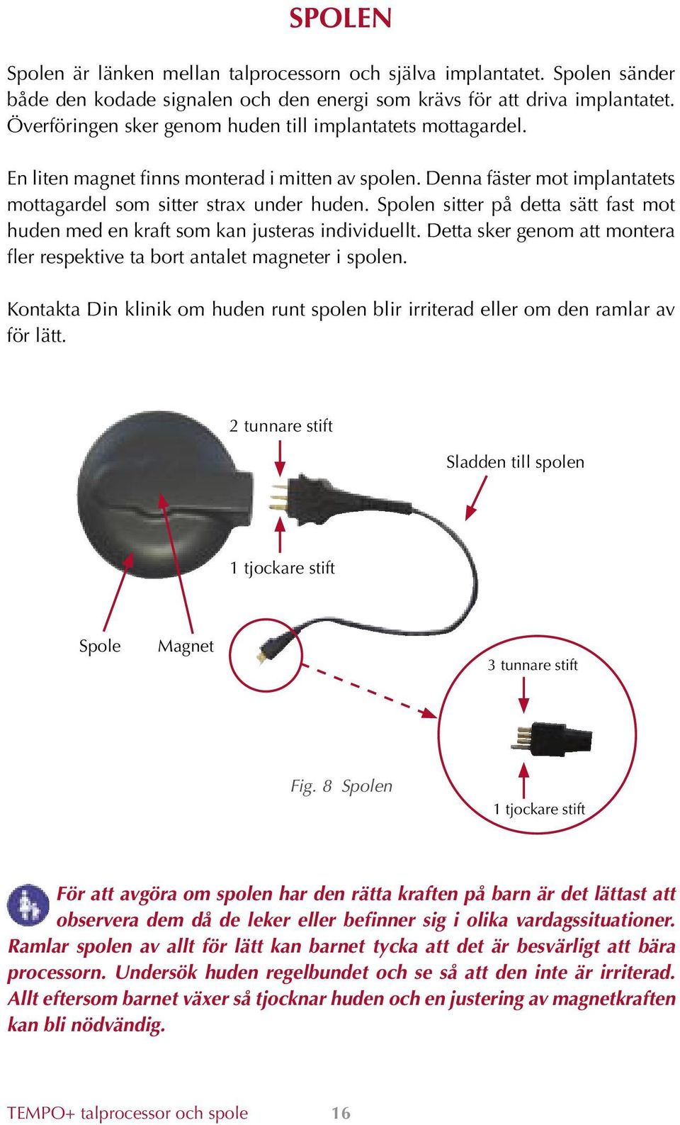 Spolen sitter på detta sätt fast mot huden med en kraft som kan justeras individuellt. Detta sker genom att montera fler respektive ta bort antalet magneter i spolen.