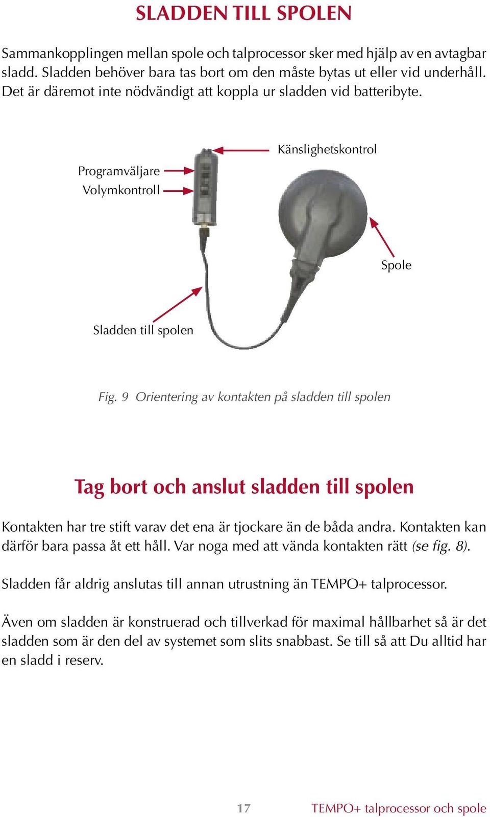 9 Orientering av kontakten på sladden till spolen Tag bort och anslut sladden till spolen Kontakten har tre stift varav det ena är tjockare än de båda andra.