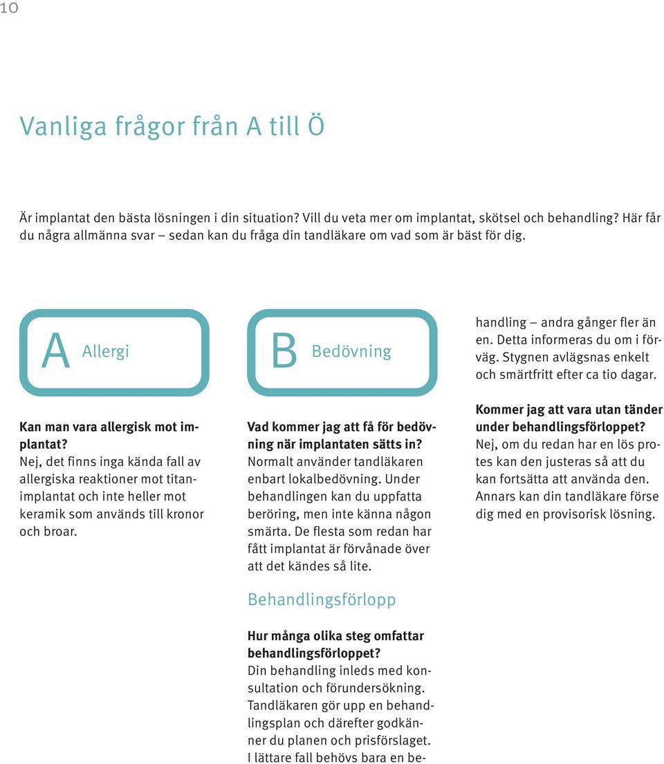 Nej, det finns inga kända fall av allergiska reaktioner mot titanimplantat och inte heller mot keramik som används till kronor och broar.
