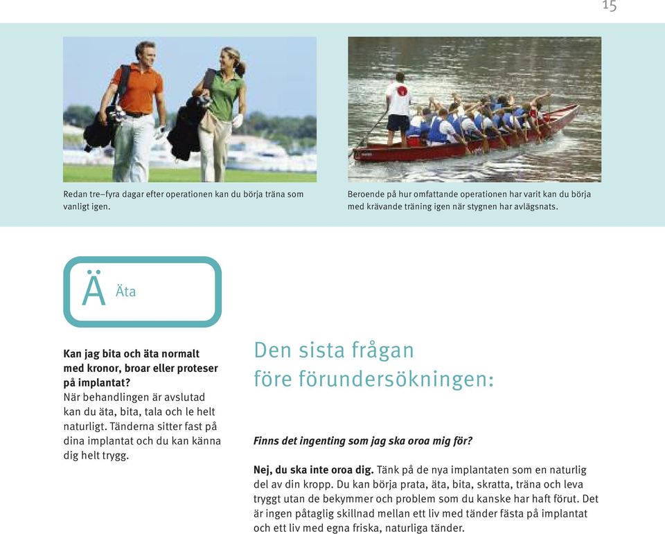 Tänderna sitter fast på dina implantat och du kan känna dig helt trygg. Den sista frågan före förundersökningen: Finns det ingenting som jag ska oroa mig för? Nej, du ska inte oroa dig.