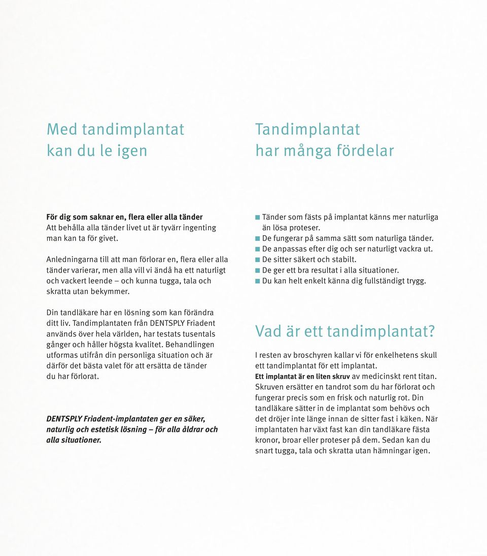 Din tandläkare har en lösning som kan förändra ditt liv. Tandimplantaten från DENTSPLY Friadent används över hela världen, har testats tusentals gånger och håller högsta kvalitet.