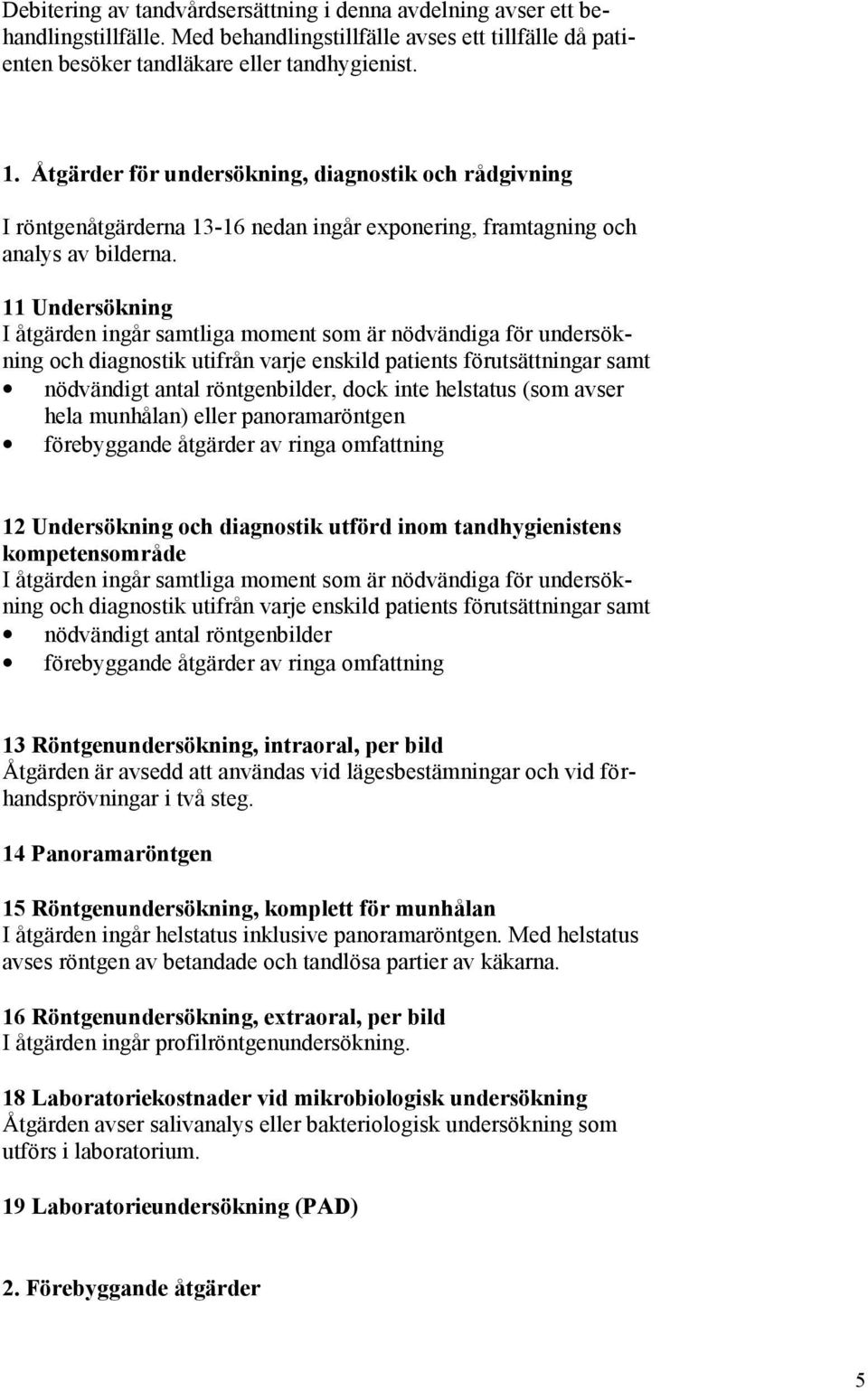 11 Undersökning I åtgärden ingår samtliga moment som är nödvändiga för undersökning och diagnostik utifrån varje enskild patients förutsättningar samt nödvändigt antal röntgenbilder, dock inte