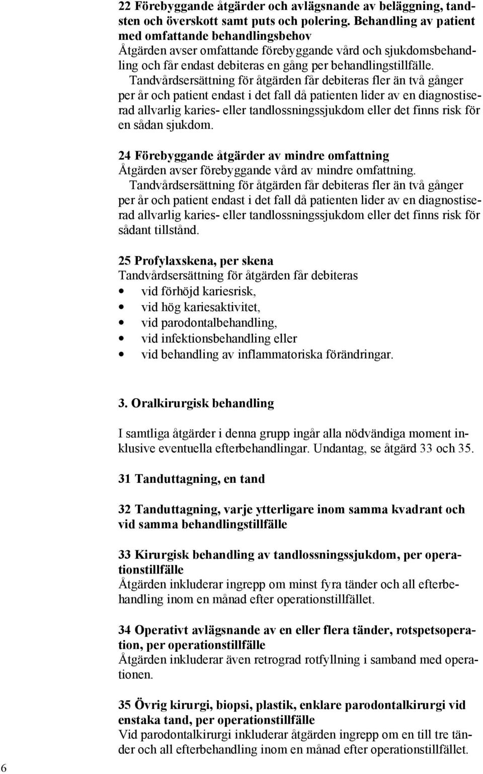 Tandvårdsersättning för åtgärden får debiteras fler än två gånger per år och patient endast i det fall då patienten lider av en diagnostiserad allvarlig karies- eller tandlossningssjukdom eller det