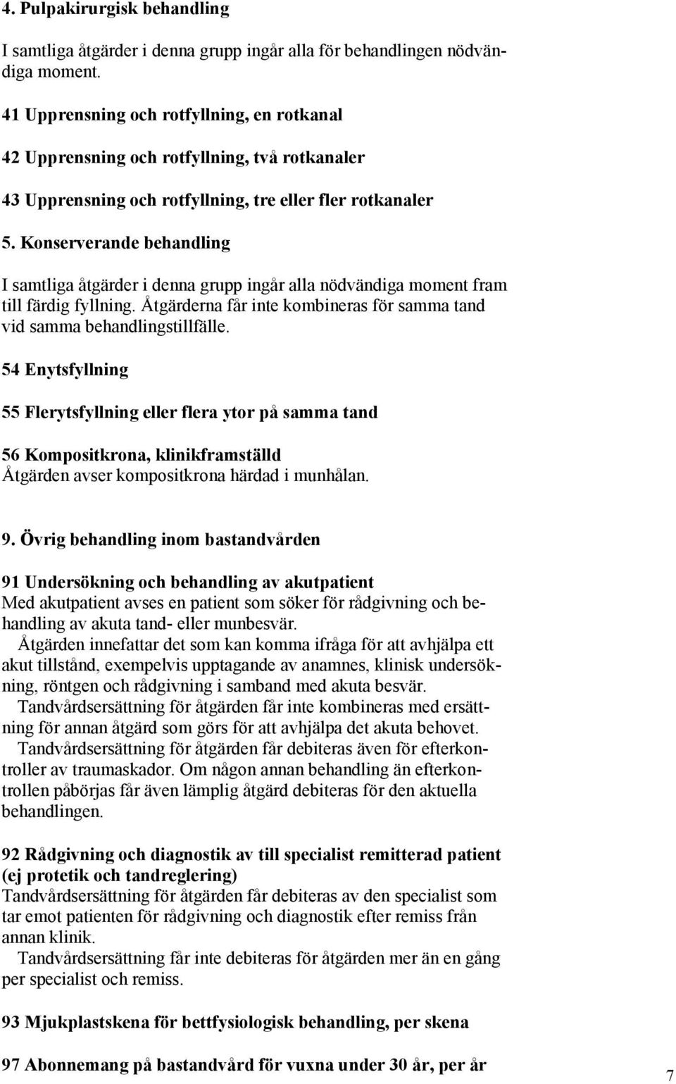 Konserverande behandling I samtliga åtgärder i denna grupp ingår alla nödvändiga moment fram till färdig fyllning. Åtgärderna får inte kombineras för samma tand vid samma behandlingstillfälle.