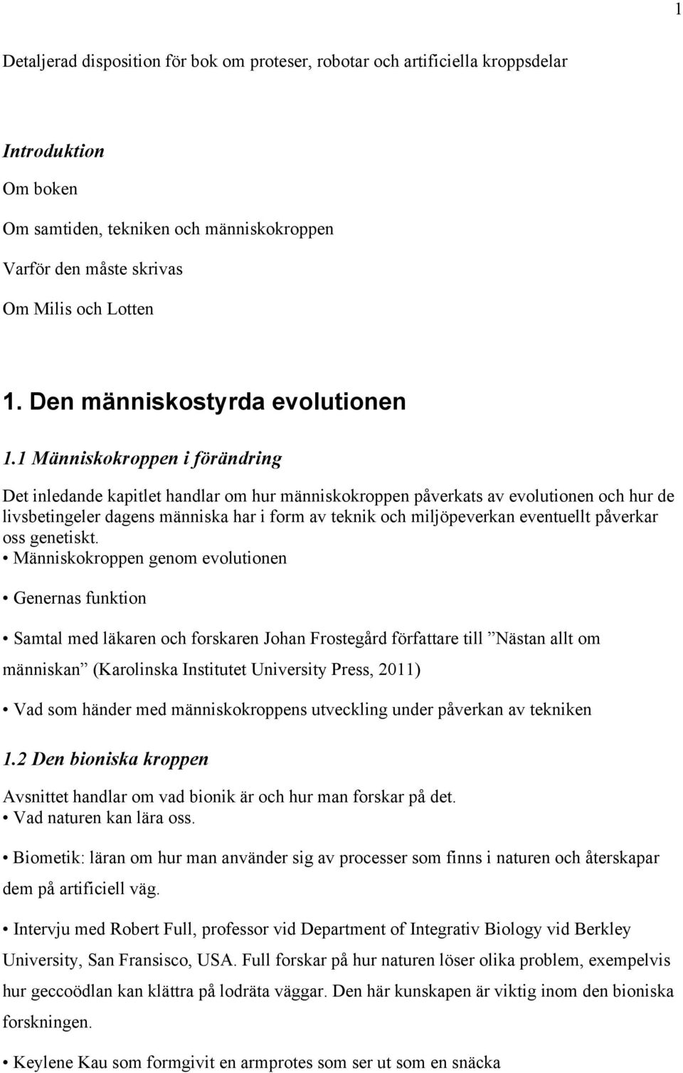 1 Människokroppen i förändring Det inledande kapitlet handlar om hur människokroppen påverkats av evolutionen och hur de livsbetingeler dagens människa har i form av teknik och miljöpeverkan