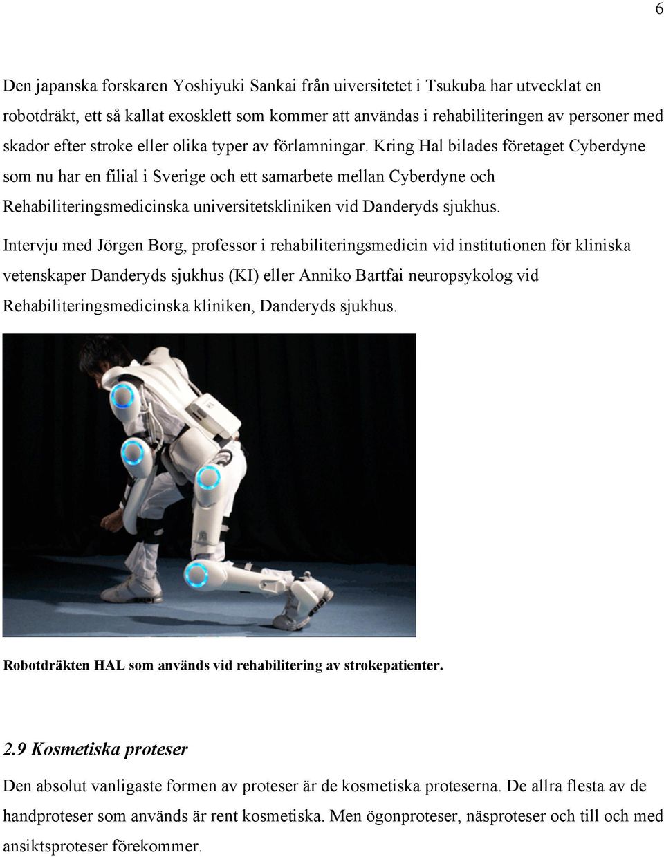 Kring Hal bilades företaget Cyberdyne som nu har en filial i Sverige och ett samarbete mellan Cyberdyne och Rehabiliteringsmedicinska universitetskliniken vid Danderyds sjukhus.