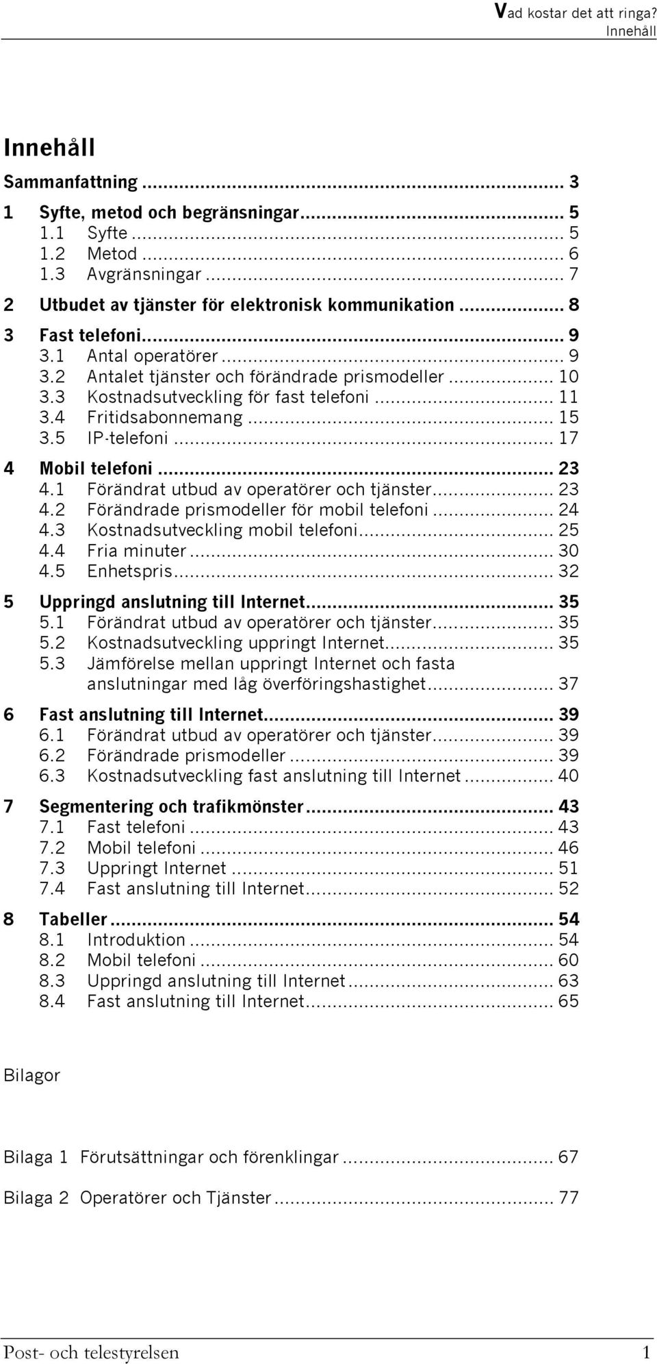 .. 23 4.1 Förändrat utbud av operatörer och tjänster... 23 4.2 Förändrade prismodeller för mobil telefoni... 24 4.3 Kostnadsutveckling mobil telefoni... 25 4.4 Fria minuter... 30 4.5 Enhetspris.