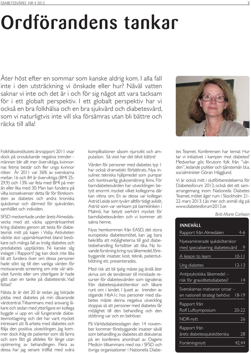 I ett globalt perspektiv har vi också en bra folkhälsa och en bra sjukvård och diabetesvård, som vi naturligtvis inte vill ska försämras utan bli bättre och räcka till alla!