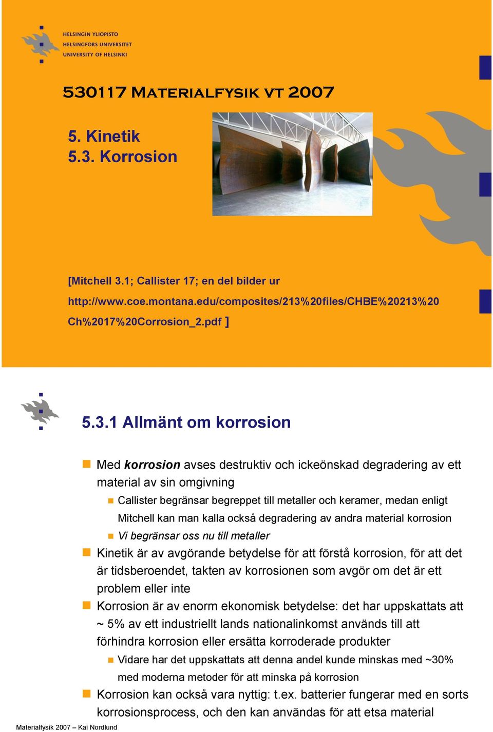 kalla också degradering av andra material korrosion Vi begränsar oss nu till metaller Kinetik är av avgörande betydelse för att förstå korrosion, för att det är tidsberoendet, takten av korrosionen