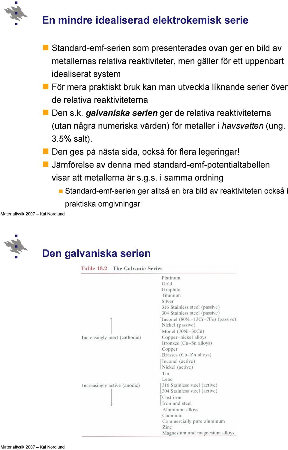 3.5% salt). Den ges på nästa sida, också för flera legeringar! Jämförelse av denna med standard-emf-potentialtabellen visar att metallerna är s.g.s. i samma ordning Standard-emf-serien ger alltså en bra bild av reaktiviteten också i praktiska omgivningar Den galvaniska serien