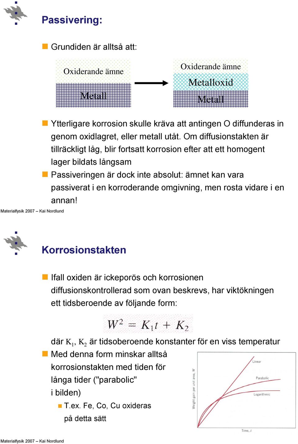 Om diffusionstakten är tillräckligt låg, blir fortsatt korrosion efter att ett homogent lager bildats långsam Passiveringen är dock inte absolut: ämnet kan vara passiverat i en korroderande