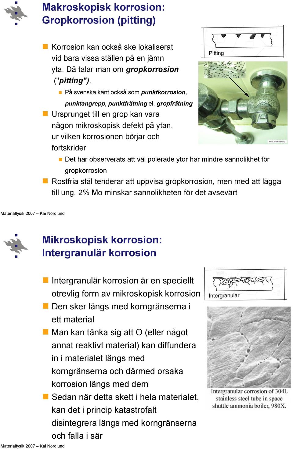 gropfrätning Ursprunget till en grop kan vara någon mikroskopisk defekt på ytan, ur vilken korrosionen börjar och fortskrider Det har observerats att väl polerade ytor har mindre sannolikhet för