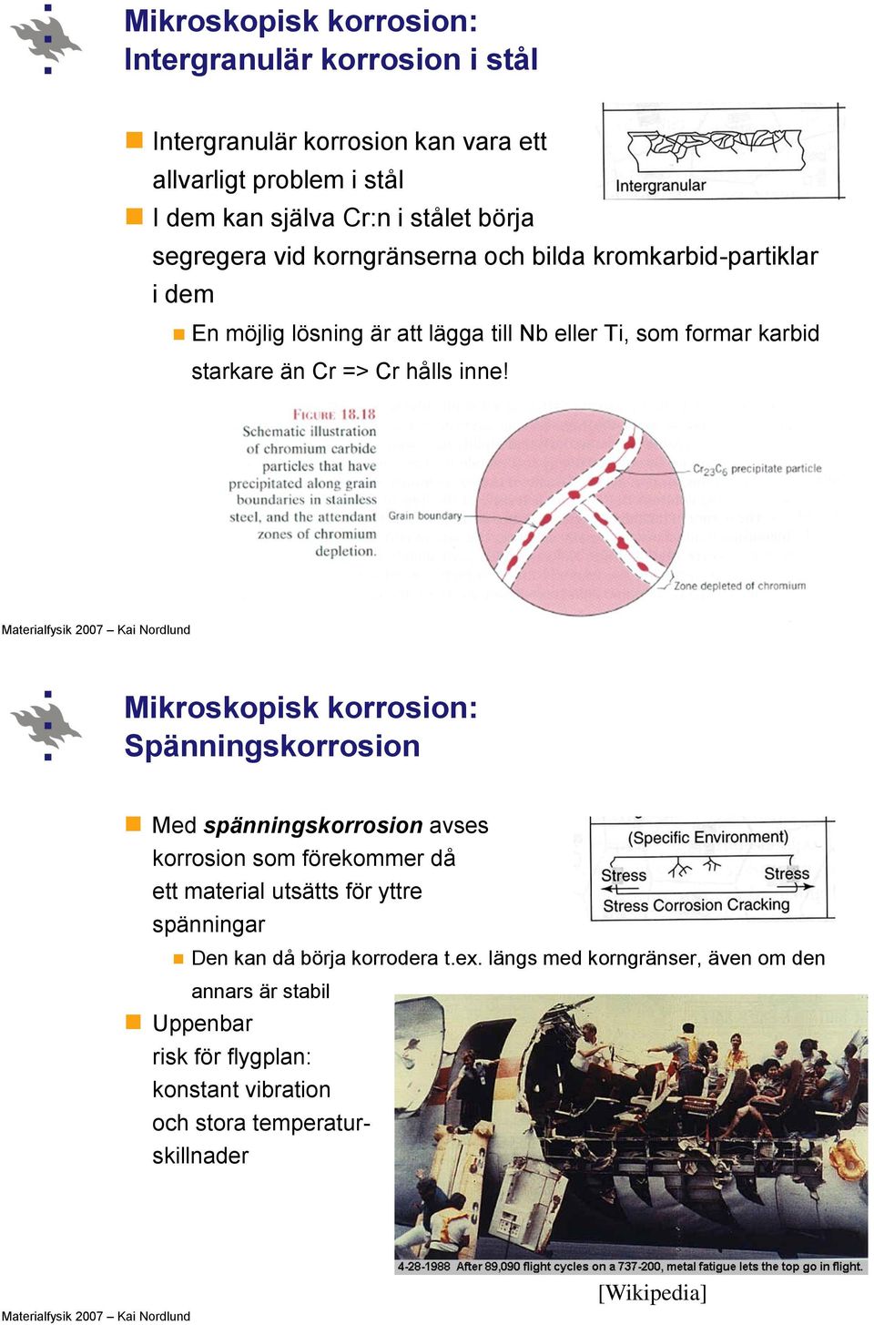 inne! Mikroskopisk korrosion: Spänningskorrosion Med spänningskorrosion avses korrosion som förekommer då ett material utsätts för yttre spänningar Den kan då