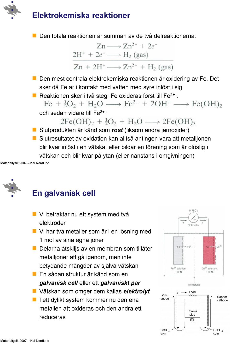 järnoxider) Slutresultatet av oxidation kan alltså antingen vara att metalljonen blir kvar inlöst i en vätska, eller bildar en förening som är olöslig i vätskan och blir kvar på ytan (eller nånstans