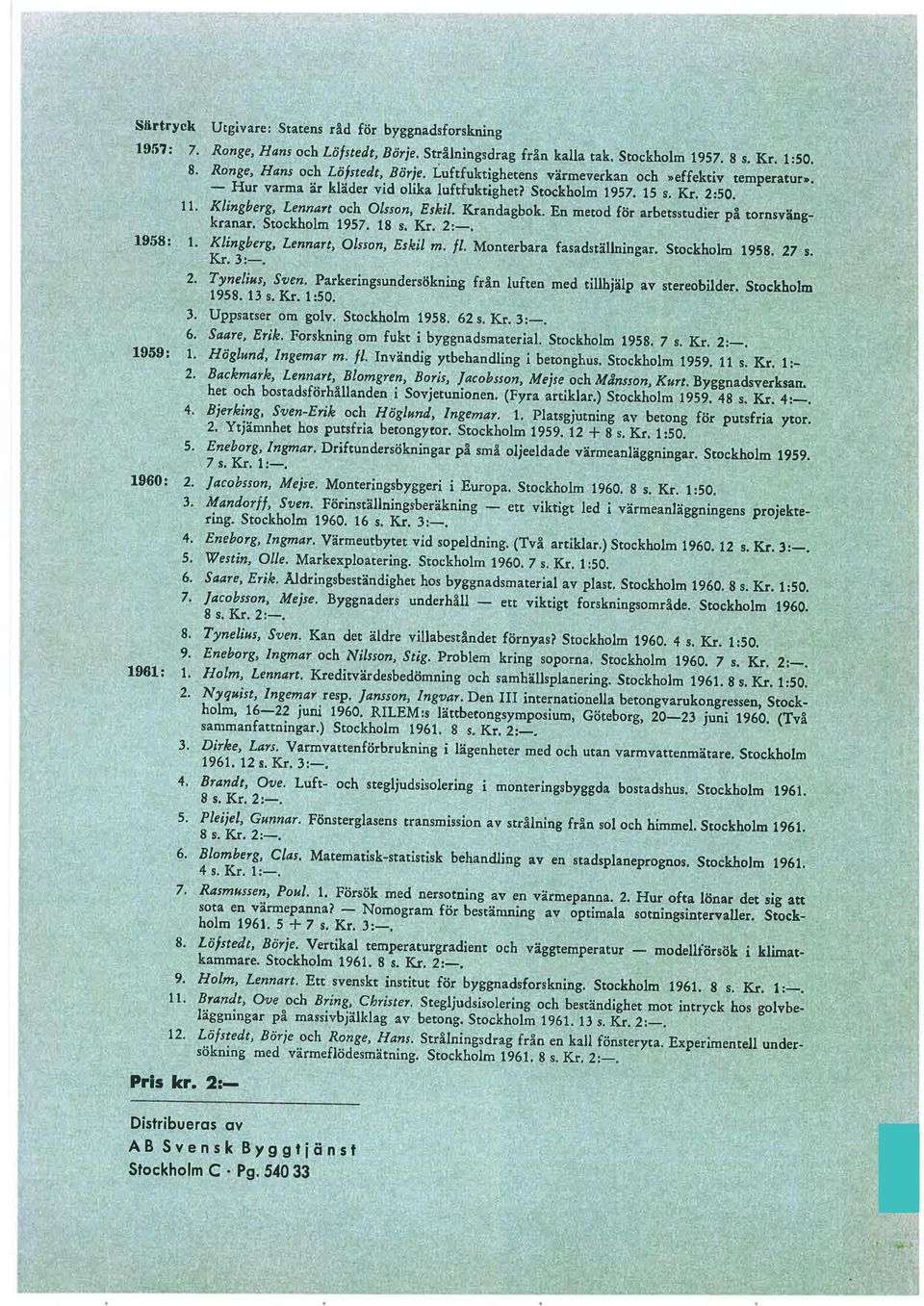 En merod för arbetsstudier på tornsvängkranar. Stockholm 1957. lg s. Kr. 2:_. 1958: l. Klingberg, Lenndrt, olsson, Esþil m. f/. Monterbara fasadställningar. Stockholm L95g. 27 s. I\r. J:-.