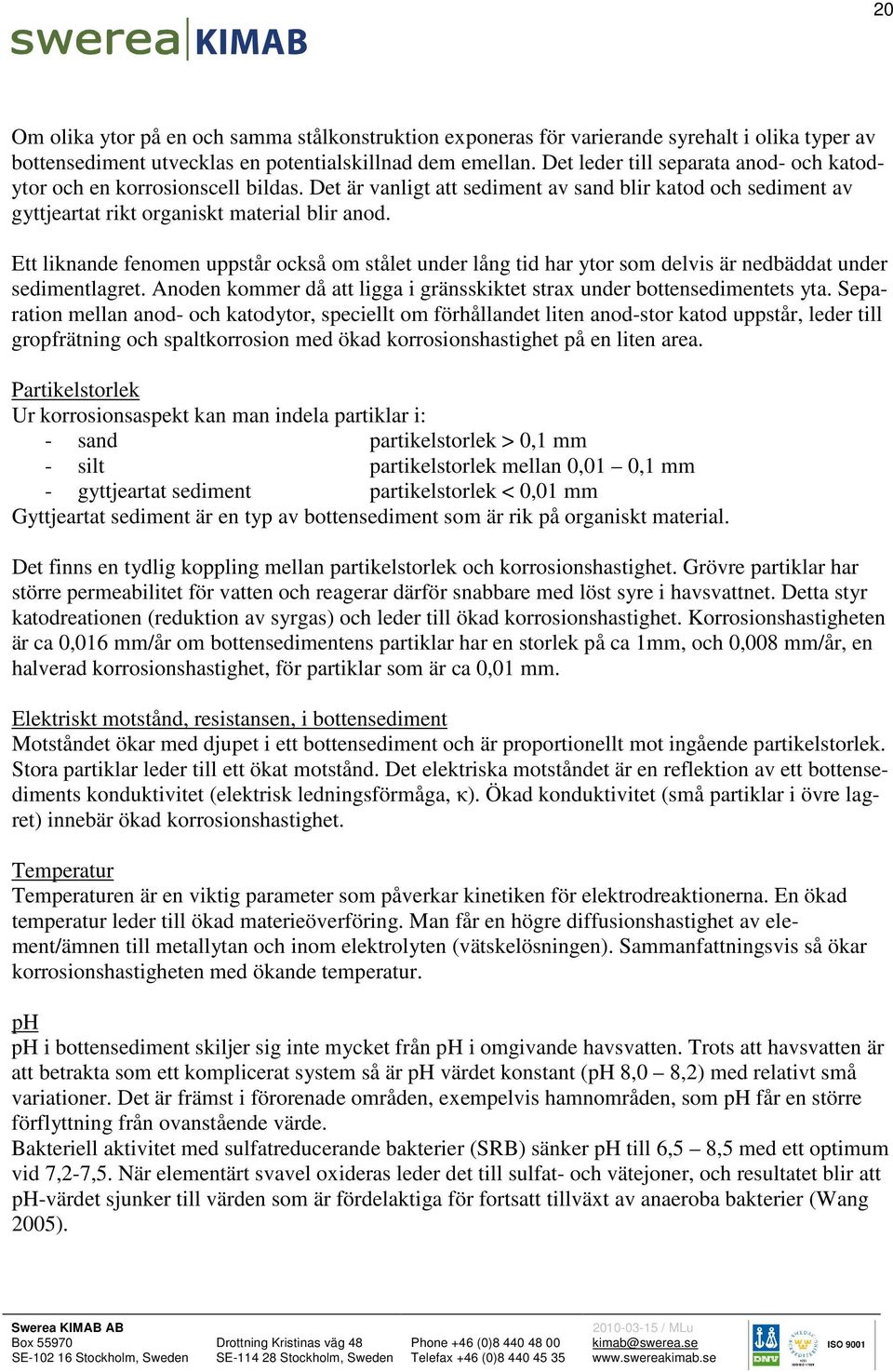 Ett liknande fenomen uppstår också om stålet under lång tid har ytor som delvis är nedbäddat under sedimentlagret. Anoden kommer då att ligga i gränsskiktet strax under bottensedimentets yta.