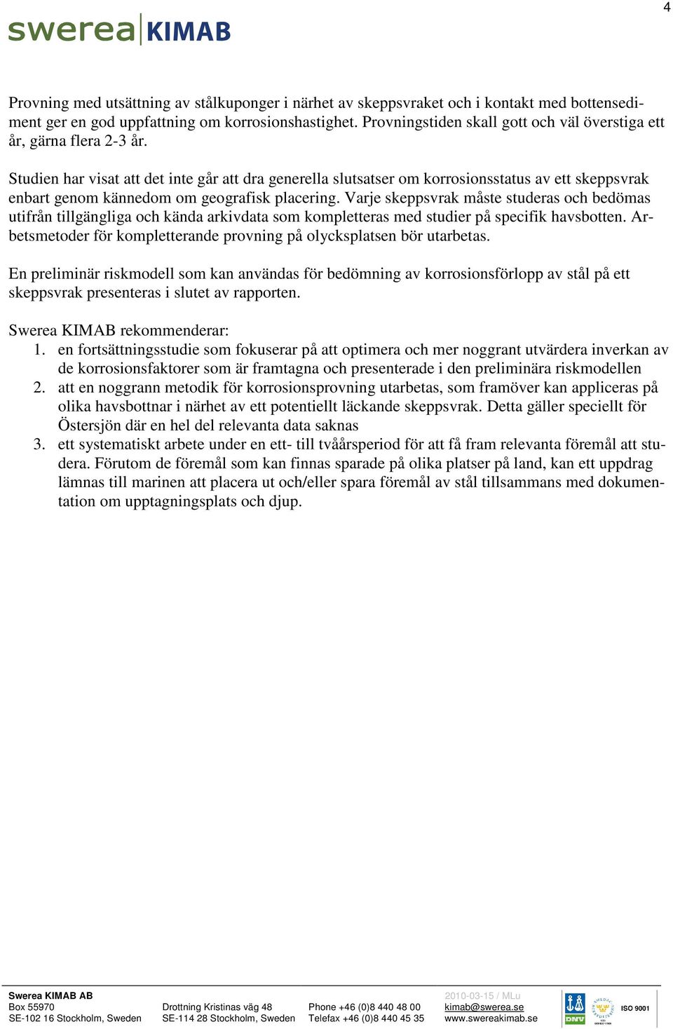 Studien har visat att det inte går att dra generella slutsatser om korrosionsstatus av ett skeppsvrak enbart genom kännedom om geografisk placering.