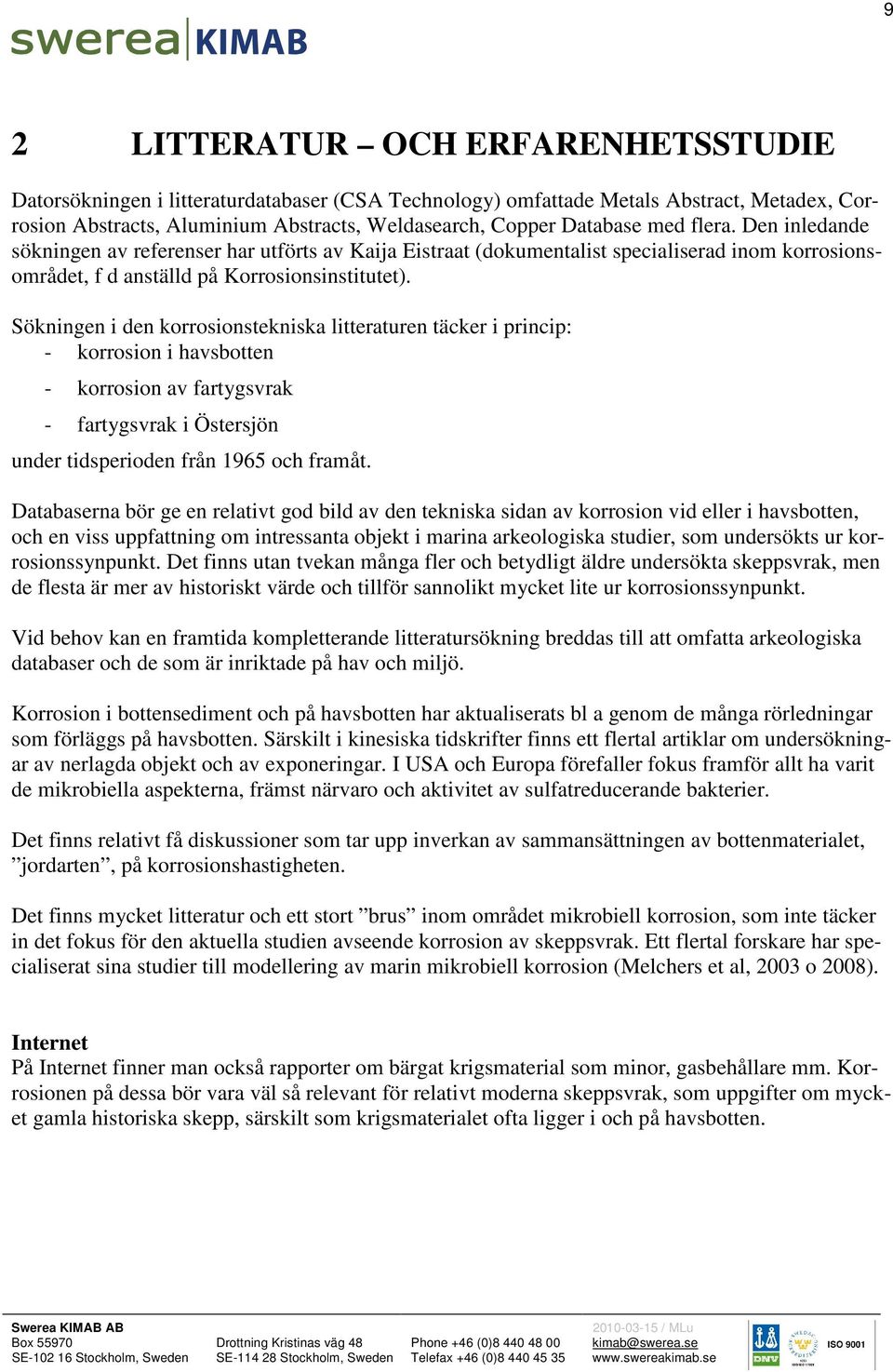 Sökningen i den korrosionstekniska litteraturen täcker i princip: - korrosion i havsbotten - korrosion av fartygsvrak - fartygsvrak i Östersjön under tidsperioden från 1965 och framåt.