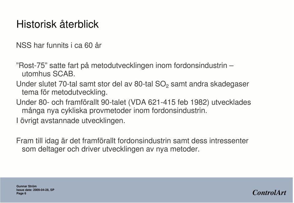 Under 80- och framförallt 90-talet (VDA 621-415 feb 1982) utvecklades många nya cykliska provmetoder inom fordonsindustrin.