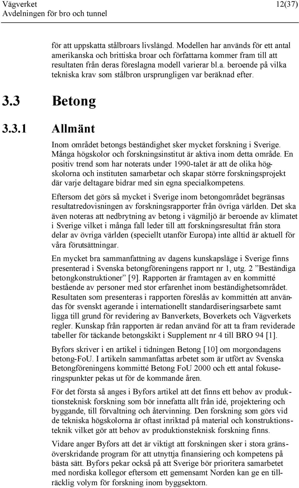 Inom området betongs beständighet sker mycket forskning i Sverige. Många högskolor och forskningsinstitut är aktiva inom detta område.