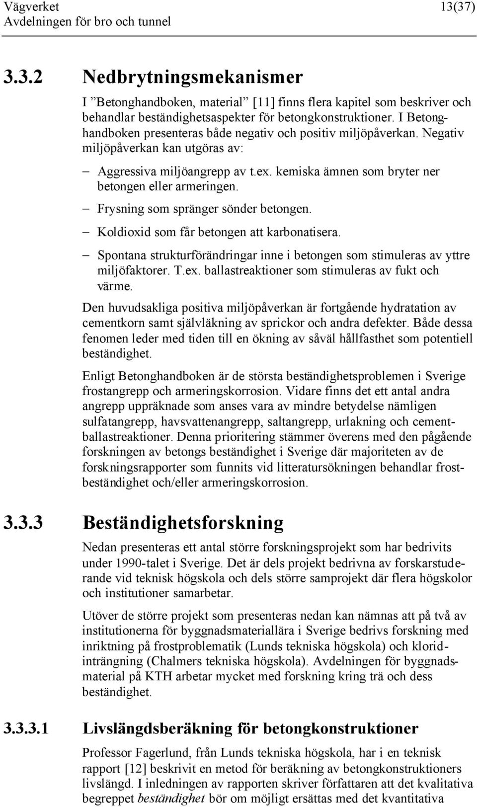 Frysning som spränger sönder betongen. Koldioxid som får betongen att karbonatisera. Spontana strukturförändringar inne i betongen som stimuleras av yttre miljöfaktorer. T.ex.