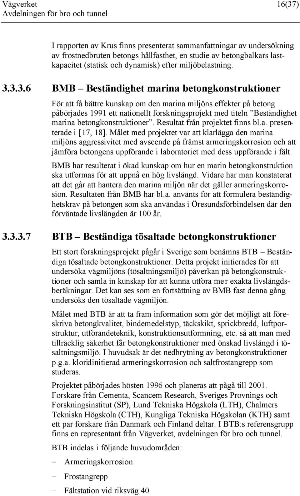 3.3.6 BMB Beständighet marina betongkonstruktioner För att få bättre kunskap om den marina miljöns effekter på betong påbörjades 1991 ett nationellt forskningsprojekt med titeln Beständighet marina