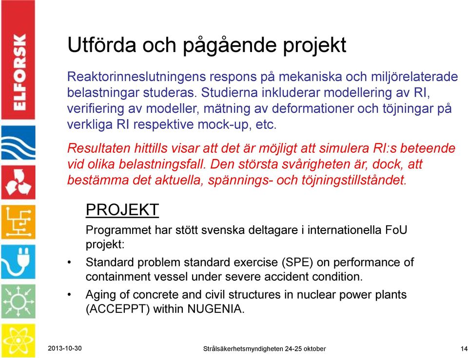 Resultaten hittills visar att det är möjligt att simulera RI:s beteende vid olika belastningsfall. Den största svårigheten är, dock, att bestämma det aktuella, spännings- och töjningstillståndet.