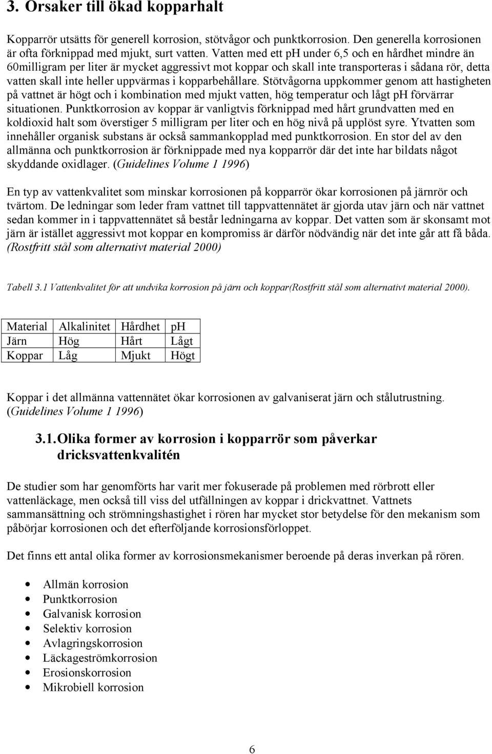 kopparbehållare. Stötvågorna uppkommer genom att hastigheten på vattnet är högt och i kombination med mjukt vatten, hög temperatur och lågt ph förvärrar situationen.