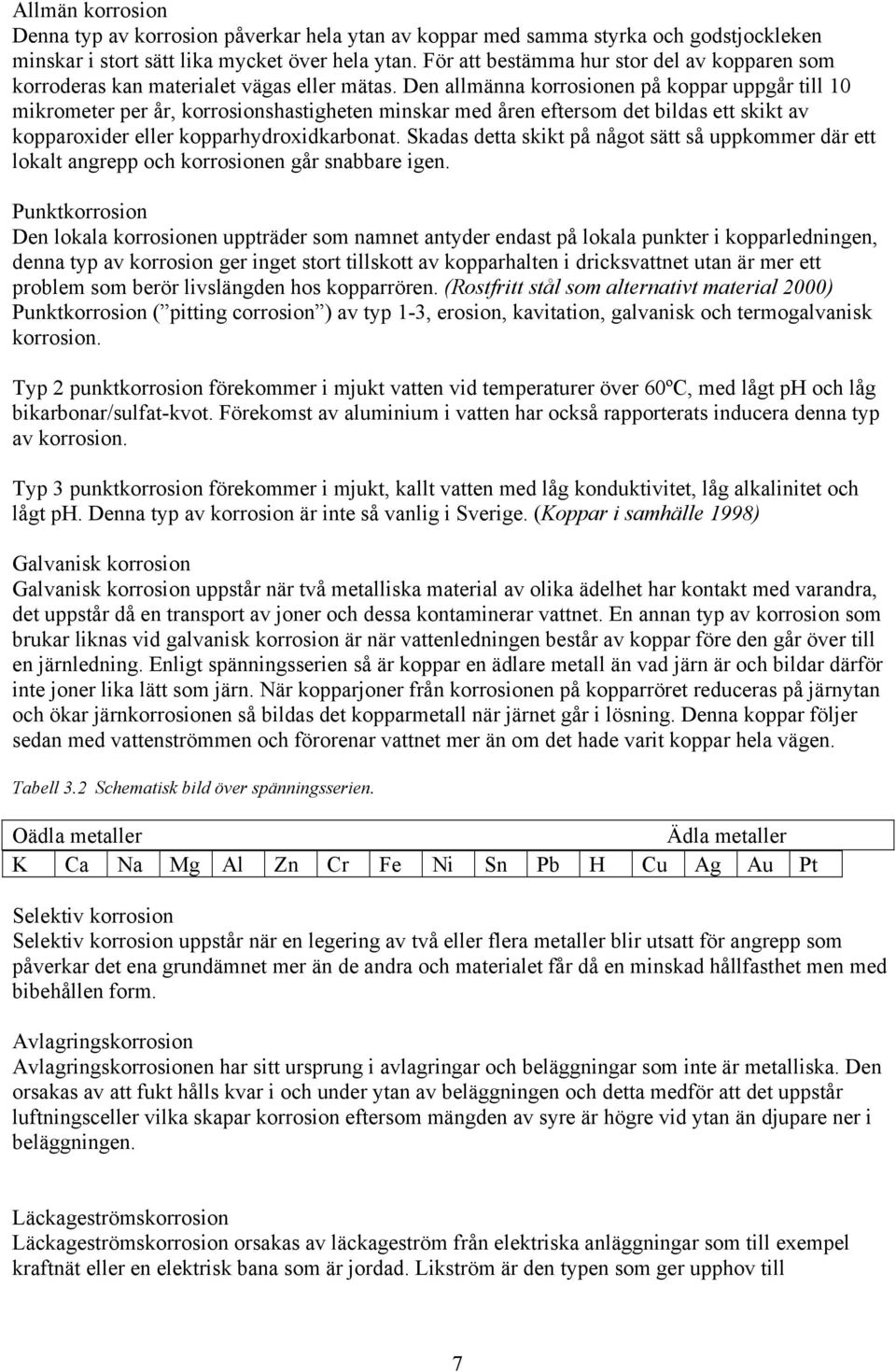 Den allmänna korrosionen på koppar uppgår till 10 mikrometer per år, korrosionshastigheten minskar med åren eftersom det bildas ett skikt av kopparoxider eller kopparhydroxidkarbonat.