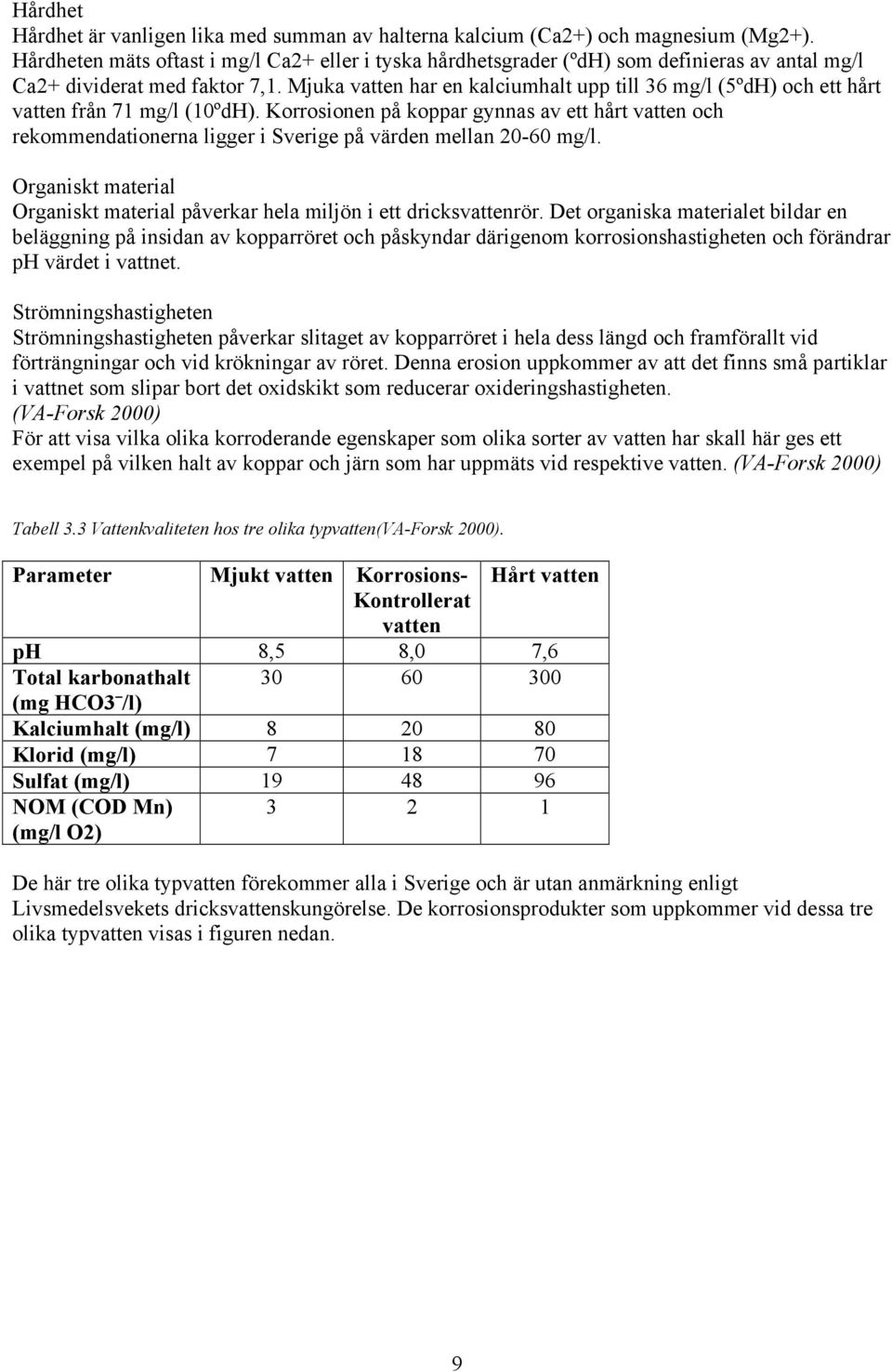 Mjuka vatten har en kalciumhalt upp till 36 mg/l (5ºdH) och ett hårt vatten från 71 mg/l (10ºdH).