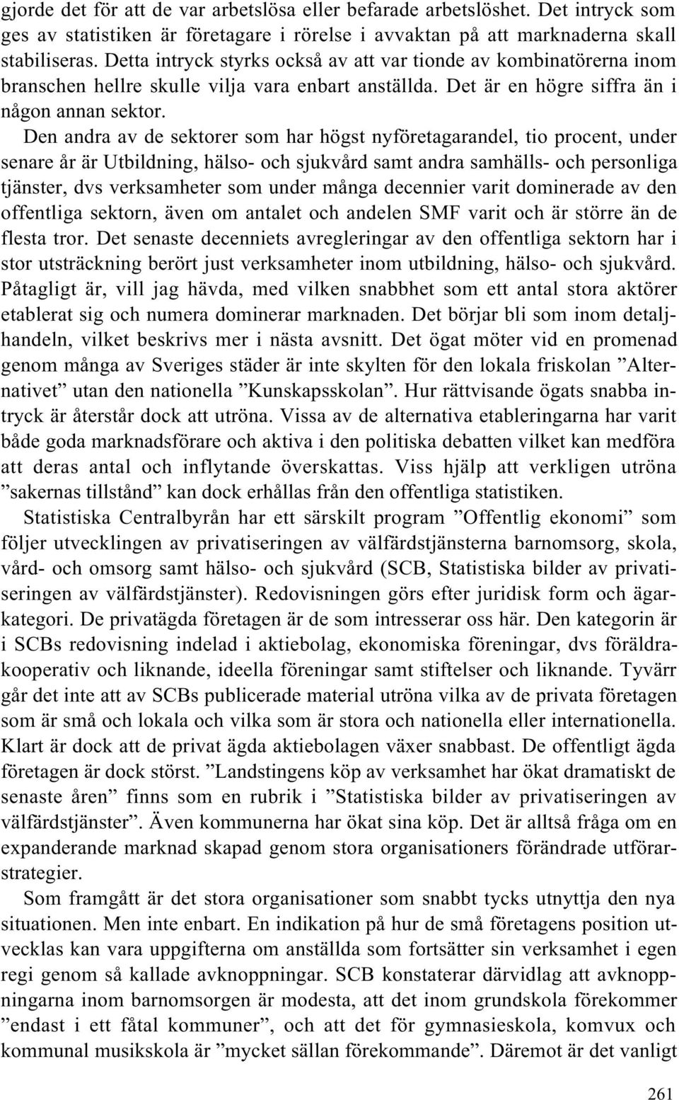 Den andra av de sektorer som har högst nyföretagarandel, tio procent, under senare år är Utbildning, hälso- och sjukvård samt andra samhälls- och personliga tjänster, dvs verksamheter som under många