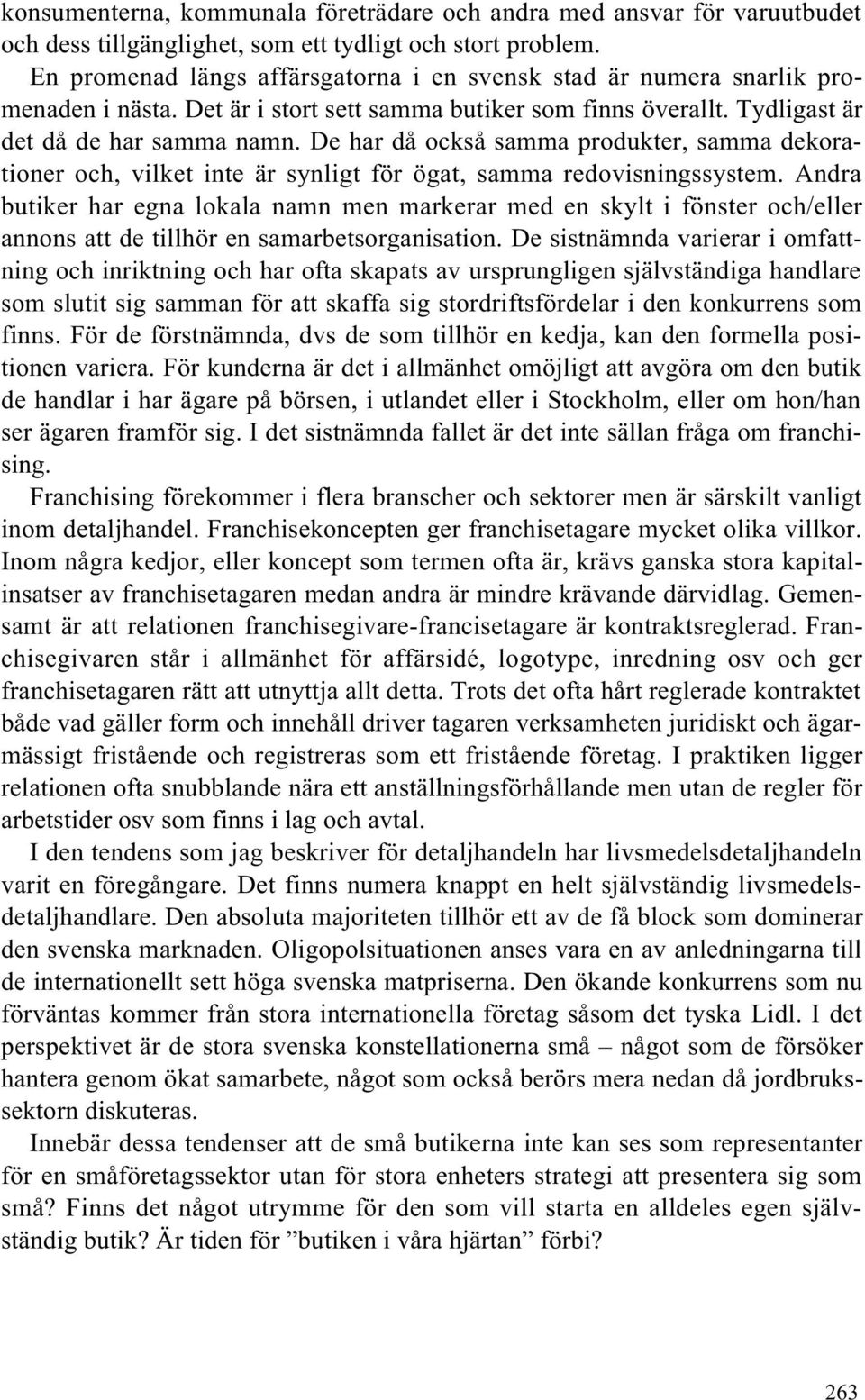 De har då också samma produkter, samma dekorationer och, vilket inte är synligt för ögat, samma redovisningssystem.