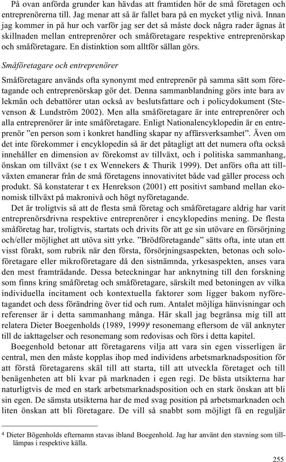 En distinktion som alltför sällan görs. Småföretagare och entreprenörer Småföretagare används ofta synonymt med entreprenör på samma sätt som företagande och entreprenörskap gör det.