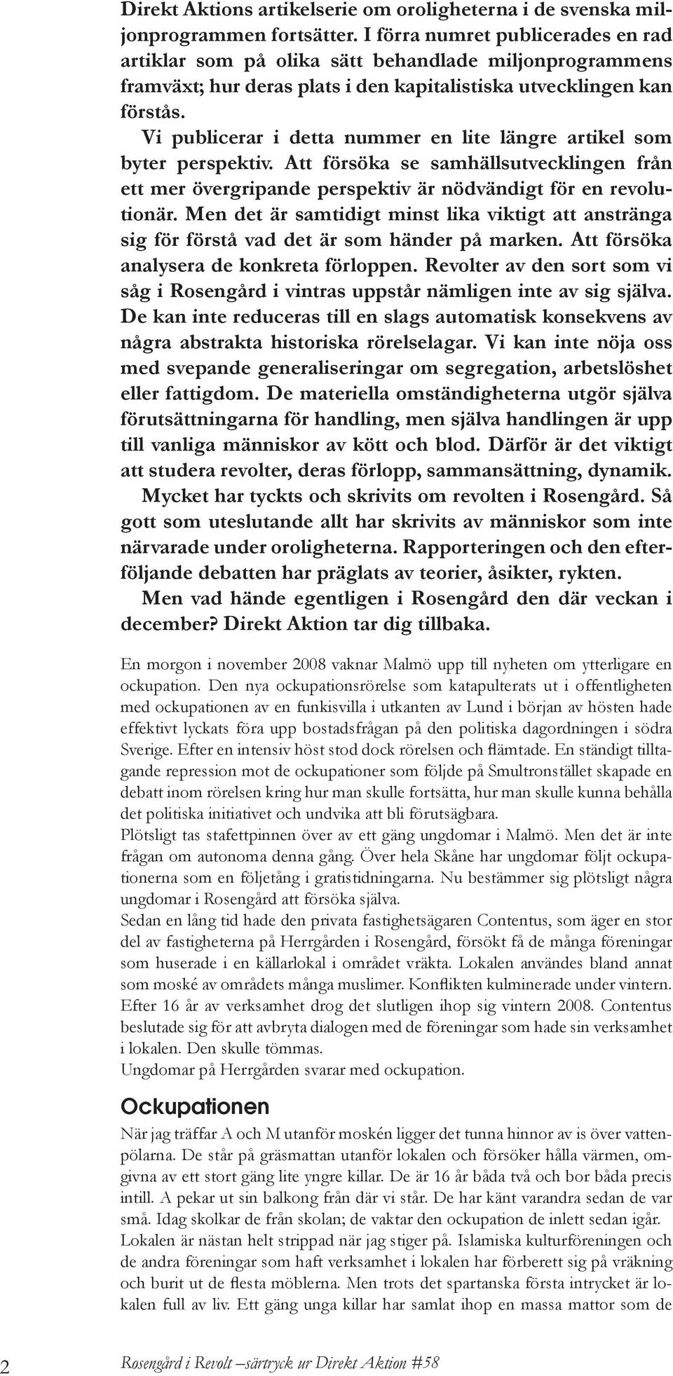 Vi publicerar i detta nummer en lite längre artikel som byter perspektiv. Att försöka se samhällsutvecklingen från ett mer övergripande perspektiv är nödvändigt för en revolutionär.