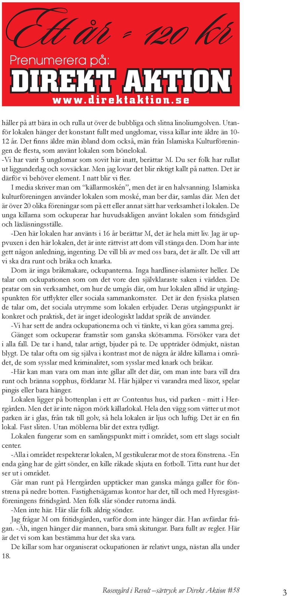 Det finns äldre män ibland dom också, män från Islamiska Kulturföreningen de flesta, som använt lokalen som bönelokal. -Vi har varit 5 ungdomar som sovit här inatt, berättar M.