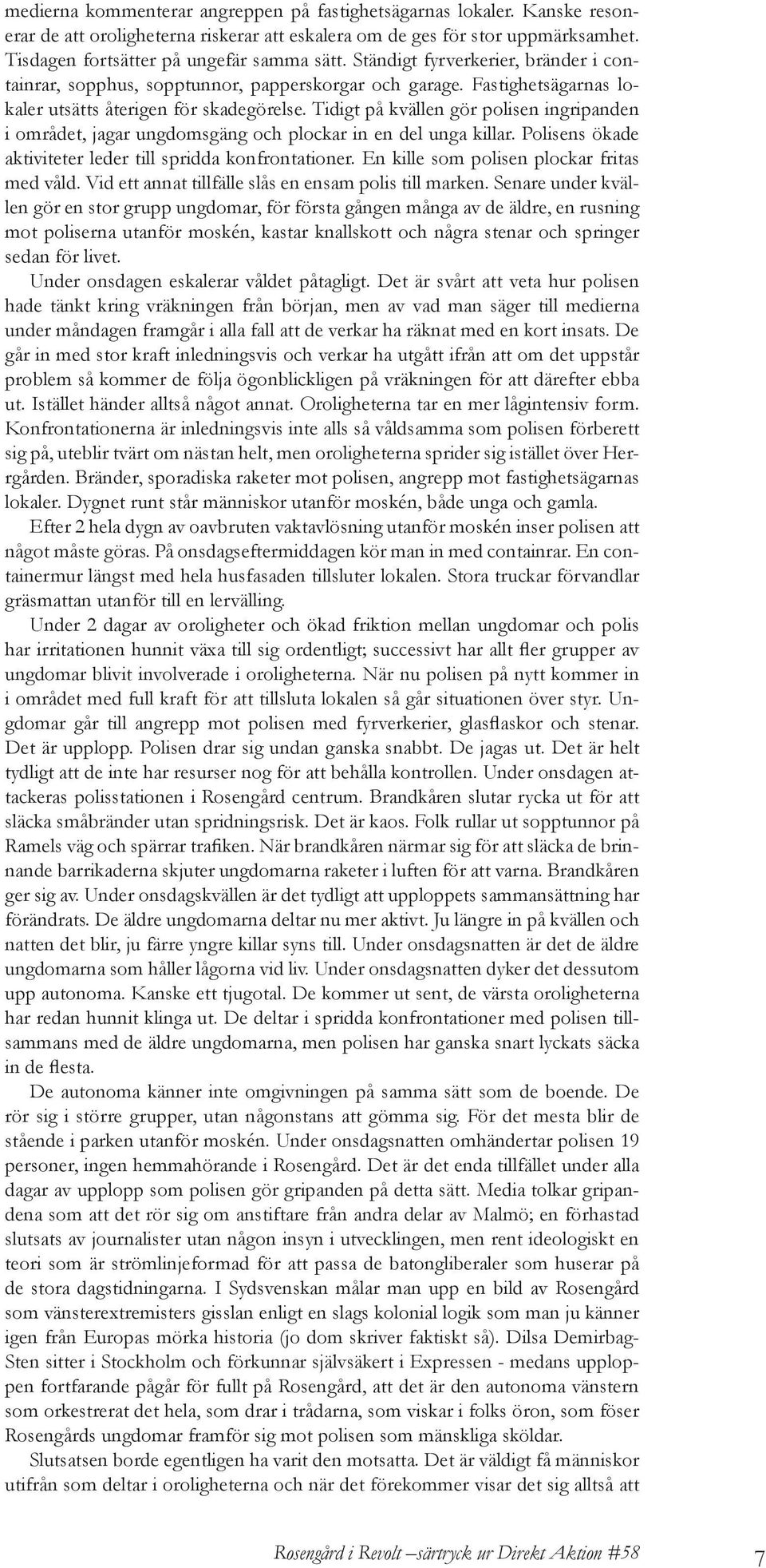 Tidigt på kvällen gör polisen ingripanden i området, jagar ungdomsgäng och plockar in en del unga killar. Polisens ökade aktiviteter leder till spridda konfrontationer.