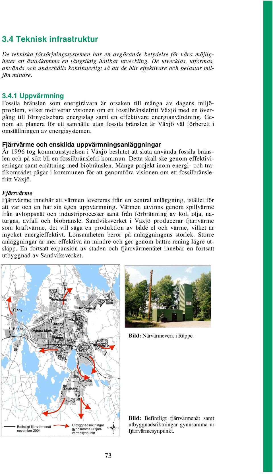 1 Uppvärmning Fossila bränslen som energiråvara är orsaken till många av dagens miljöproblem, vilket motiverar visionen om ett fossilbränslefritt Växjö med en övergång till förnyelsebara energislag