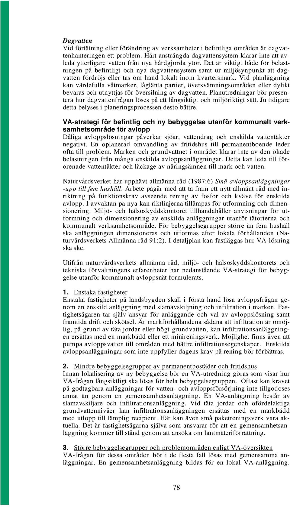 Det är viktigt både för belastningen på befintligt och nya dagvattensystem samt ur miljösynpunkt att dagvatten fördröjs eller tas om hand lokalt inom kvartersmark.