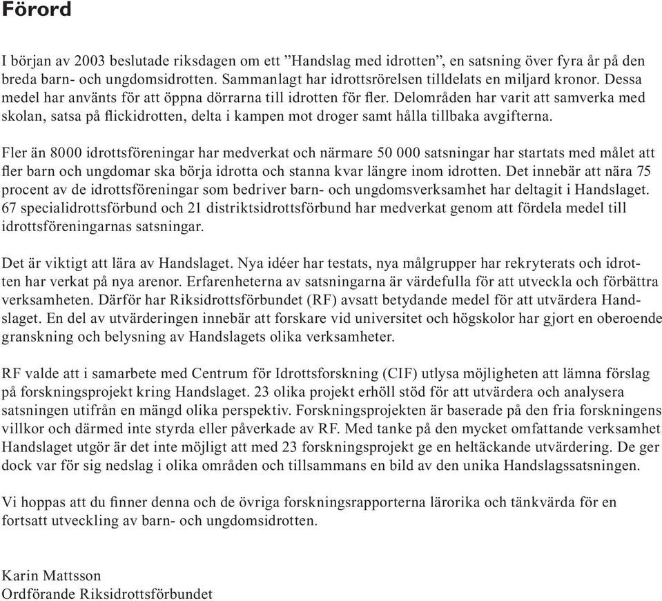 Fler än 8000 idrottsföreningar har medverkat och närmare 50 000 satsningar har startats med målet att fler barn och ungdomar ska börja idrotta och stanna kvar längre inom idrotten.