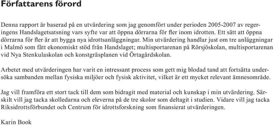 Min utvärdering handlar just om tre anläggningar i Malmö som fått ekonomiskt stöd från Handslaget; multisportarenan på Rörsjöskolan, multisportarenan vid Nya Stenkulaskolan och konstgräsplanen vid