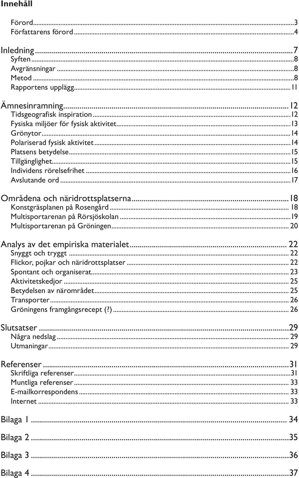 ..17 Områdena och näridrottsplatserna...18 Konstgräsplanen på Rosengård... 18 Multisportarenan på Rörsjöskolan...19 Multisportarenan på Gröningen... 20 Analys av det empiriska materialet.