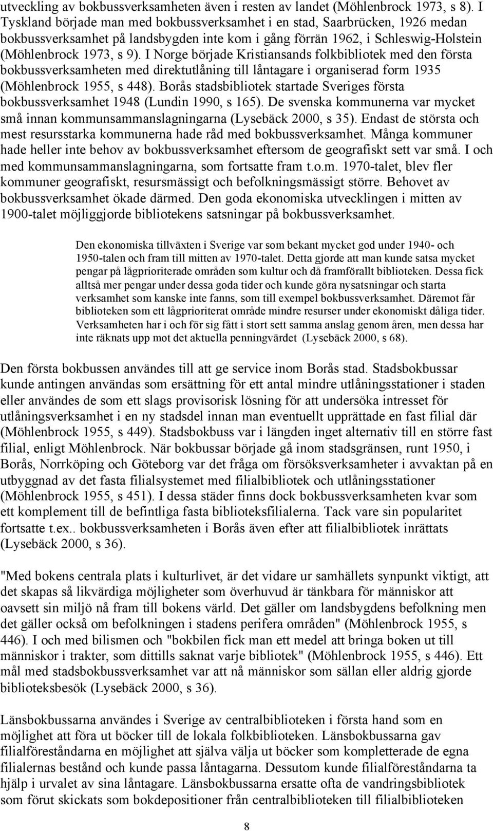 I Norge började Kristiansands folkbibliotek med den första bokbussverksamheten med direktutlåning till låntagare i organiserad form 1935 (Möhlenbrock 1955, s 448).