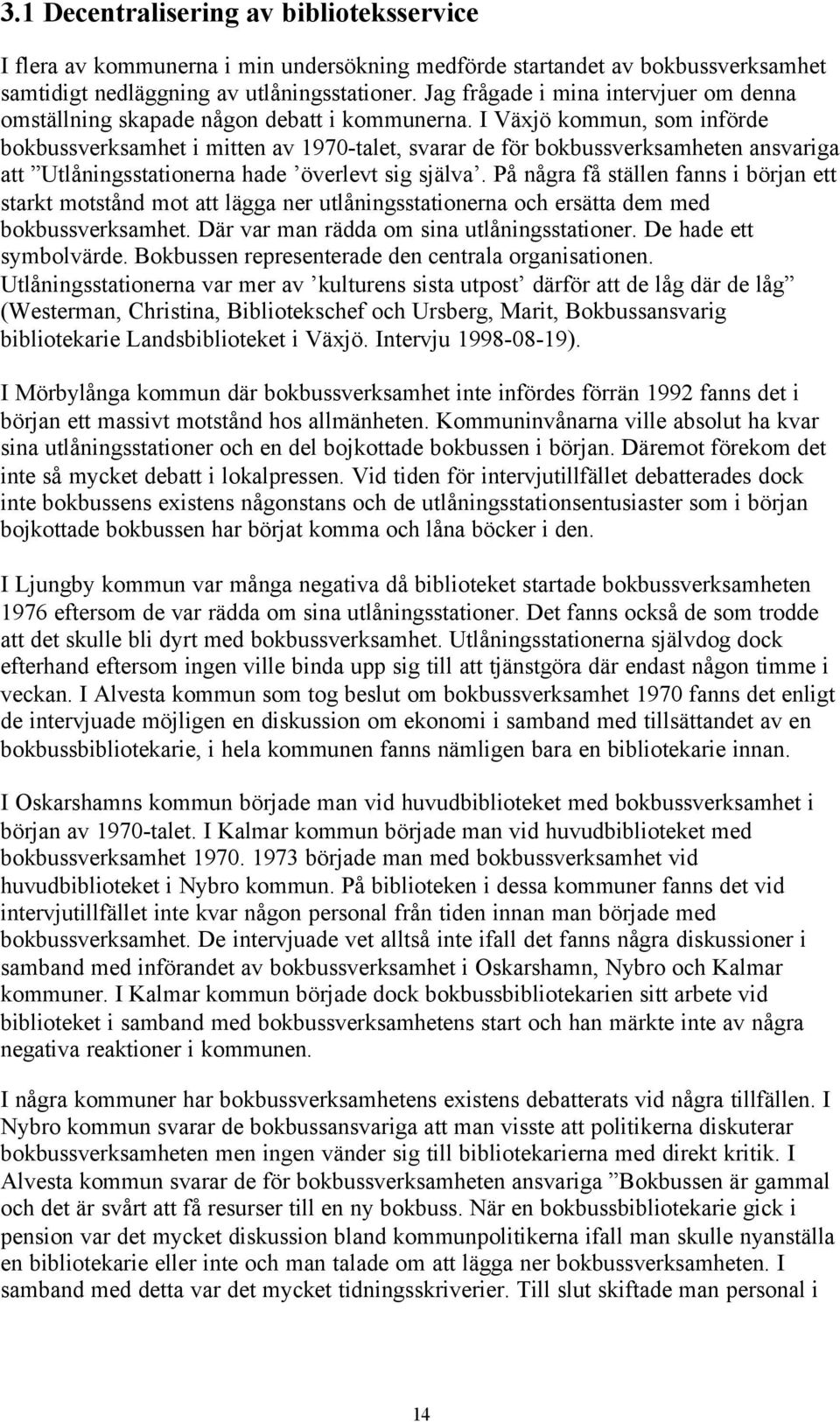 I Växjö kommun, som införde bokbussverksamhet i mitten av 1970-talet, svarar de för bokbussverksamheten ansvariga att Utlåningsstationerna hade överlevt sig själva.