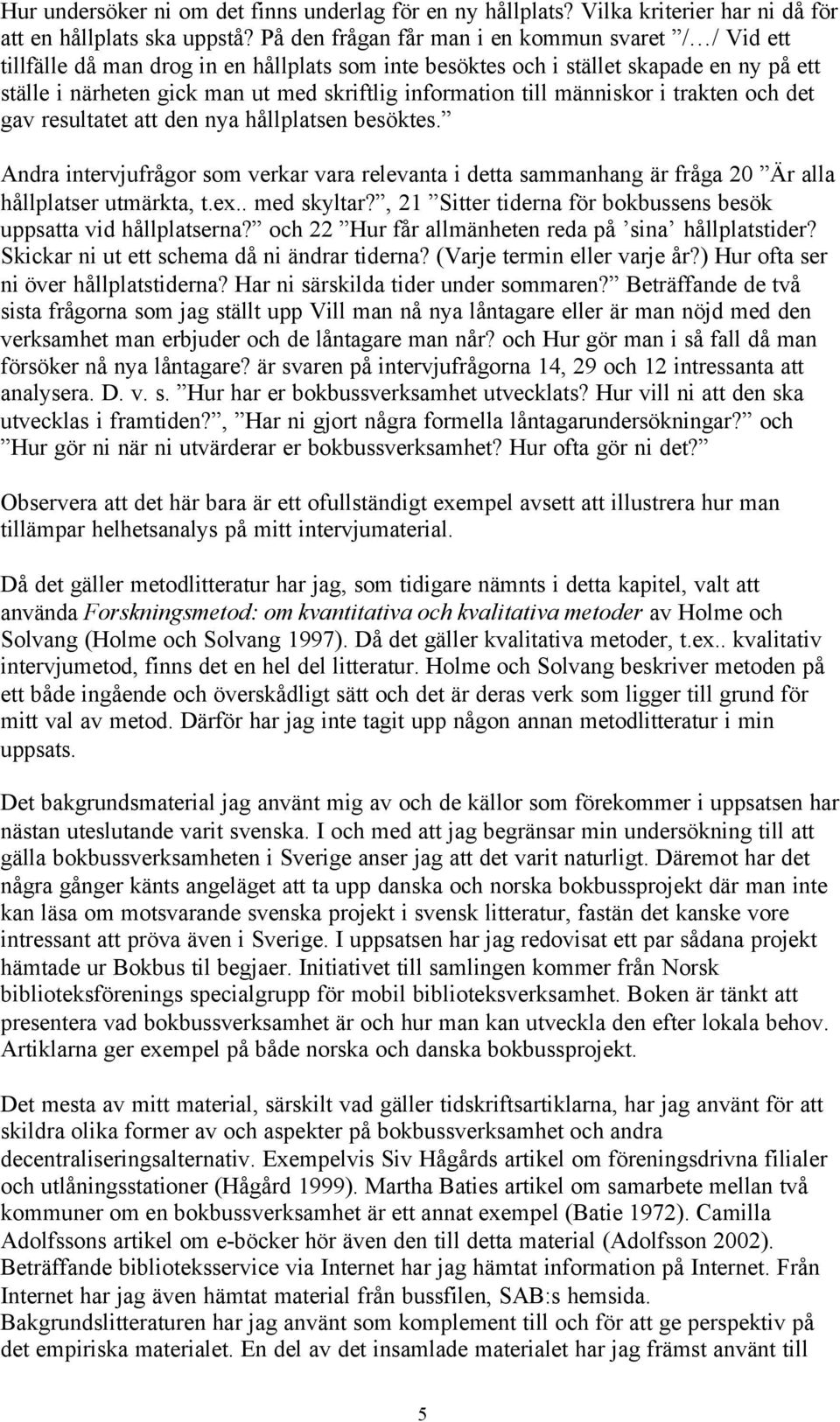 till människor i trakten och det gav resultatet att den nya hållplatsen besöktes. Andra intervjufrågor som verkar vara relevanta i detta sammanhang är fråga 20 Är alla hållplatser utmärkta, t.ex.