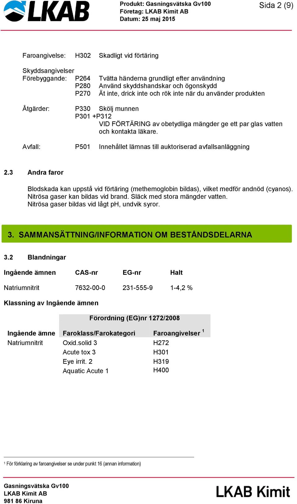 Avfall: P501 Innehållet lämnas till auktoriserad avfallsanläggning 2.3 Andra faror Blodskada kan uppstå vid förtäring (methemoglobin bildas), vilket medför andnöd (cyanos).